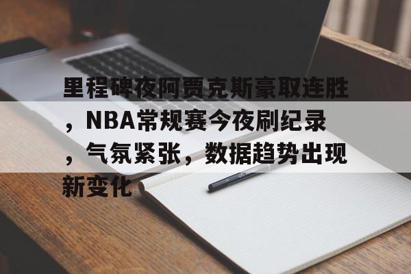 里程碑夜阿贾克斯豪取连胜,NBA常规赛今夜刷纪录,气氛紧张,数据趋势出现新变化的简单介绍 里程碑夜阿贾克斯豪取连胜,NBA常规赛今夜刷纪录,气氛紧张,数据趋势出现新变化的简单介绍